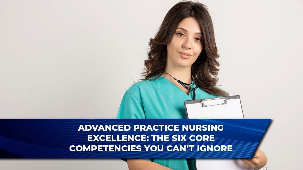 Advanced Practice Nursing Excellence: The Six Core Competencies You Can’t Ignore